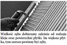 Wielkość zęba dobieramy zależnie od rodzaju kleju oraz powierzchni płytki. Im większa płytka, tym szersze powinny być zęby.