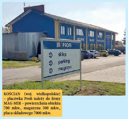 KOŚCIAN (woj. wielkopolskie) – placówka Profi należy do firmy MAG-MIR – powierzchnia obiektu 700 mkw., magazynu 500 mkw., placu składowego 7000 mkw.